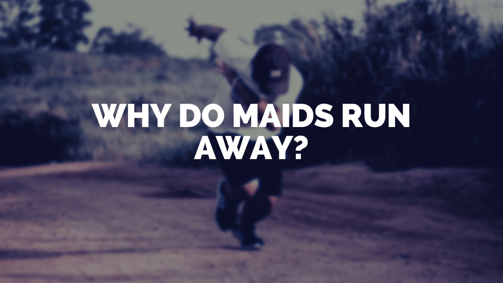 Why Do Maids Run Away